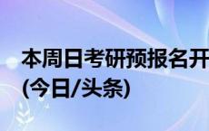 本周日考研预报名开始，愿你一“研”为定！(今日/头条)