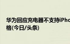 华为回应充电器不支持iPhone15：要看苹果设备的充电规格(今日/头条)