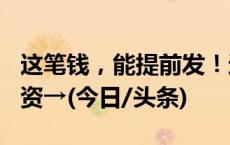 这笔钱，能提前发！这几天上班，拿300％工资→(今日/头条)