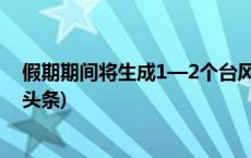 假期期间将生成1—2个台风?！会影响你的出行吗？(今日/头条)