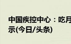 中国疾控中心：吃月饼有讲究 健康食用看提示(今日/头条)