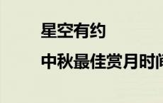 星空有约|中秋最佳赏月时间来了(今日/头条)