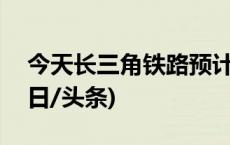 今天长三角铁路预计发送旅客350万人次(今日/头条)