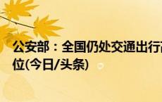 公安部：全国仍处交通出行高峰，热门景点周边车流持续高位(今日/头条)