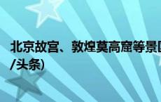 北京故宫、敦煌莫高窟等景区门票已售罄，千万别跑空(今日/头条)