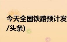 今天全国铁路预计发送旅客1640万人次(今日/头条)