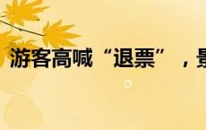 游客高喊“退票”，景区致歉！(今日/头条)