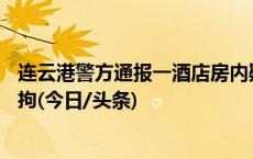 连云港警方通报一酒店房内疑现微型摄像头：49岁男子被刑拘(今日/头条)