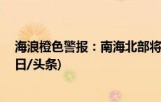 海浪橙色警报：南海北部将出现6到9米的狂浪到狂涛区(今日/头条)