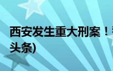 西安发生重大刑案！警方发布协查通报(今日/头条)