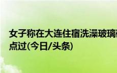 女子称在大连住宿洗澡玻璃破碎肌腱断裂，酒店：发网上有点过(今日/头条)