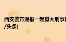 西安警方通报一起重大刑事案件：犯罪嫌疑人已被抓获(今日/头条)