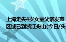 上海走失4岁女童父亲发声：不关心网传“阴谋论”，搜索区域已到浙江舟山(今日/头条)