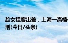 趁女租客出差，上海一高档住宅男管家进她租的房子睡觉获刑(今日/头条)