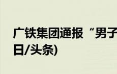 广铁集团通报“男子列车持刀行凶”事件(今日/头条)