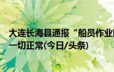 大连长海县通报“船员作业时被熏倒”事件：船员身体体征一切正常(今日/头条)