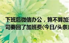 下班后微信办公，算不算加班？有人离职后因此和公司打官司要回了加班费(今日/头条)