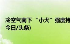 冷空气南下 “小犬”强度持续减弱 西上高原激发大片降雪(今日/头条)