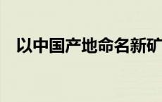 以中国产地命名新矿物被发现(今日/头条)