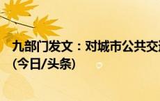 九部门发文：对城市公共交通价格开展评估并及时优化调整(今日/头条)