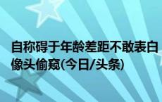 自称碍于年龄差距不敢表白，00后男子潜入女同事家安装摄像头偷窥(今日/头条)