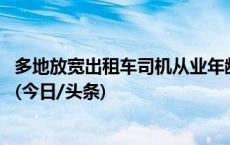 多地放宽出租车司机从业年龄限制：从60周岁延长至65周岁(今日/头条)