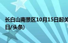 长白山南景区10月15日起关闭 北景区、西景区正常开放(今日/头条)