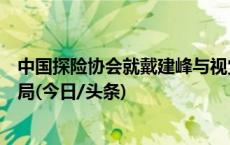 中国探险协会就戴建峰与视觉中国版权纠纷案致函国家版权局(今日/头条)