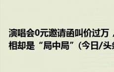 演唱会0元邀请函叫价过万，工作人员带入报价5500元？真相却是“局中局”(今日/头条)