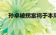 孙卓被拐案将于本周五宣判(今日/头条)