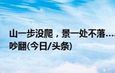 山一步没爬，景一处不落……景区实现“无痛爬山”，网友吵翻(今日/头条)