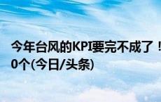 今年台风的KPI要完不成了！活跃季将结束，较常年偏少约10个(今日/头条)