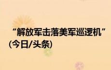 “解放军击落美军巡逻机”？钧正平辟谣：不信谣，不传谣(今日/头条)