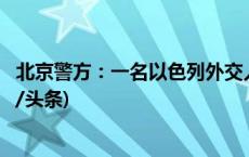 北京警方：一名以色列外交人员家属被一外籍人员扎伤(今日/头条)