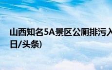 山西知名5A景区公厕排污入河？官方进驻景区开展调查(今日/头条)