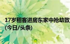 17岁租客进房东家中抢劫致房东死亡，警方：嫌犯已被逮捕(今日/头条)