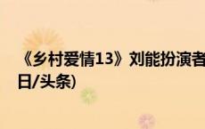 《乡村爱情13》刘能扮演者赵明远因病去世，年仅42岁(今日/头条)