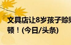 文具店让8岁孩子赊账抽奖，市监局：停业整顿！(今日/头条)