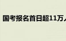 国考报名首日超11万人提交申请(今日/头条)