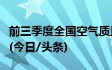 前三季度全国空气质量优良天数比例为84.2%(今日/头条)