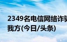 2349名电信网络诈骗犯罪嫌疑人一次性移交我方(今日/头条)