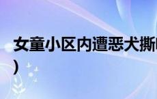 女童小区内遭恶犬撕咬，警方通报(今日/头条)