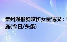 崇州通报狗咬伤女童情况：罗威纳犬主人被采取刑事强制措施(今日/头条)