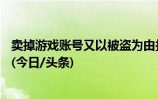 卖掉游戏账号又以被盗为由找回：24岁男子涉嫌盗窃被行拘(今日/头条)