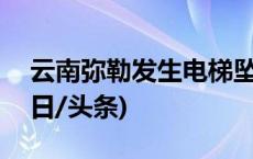 云南弥勒发生电梯坠落事故，致3死17伤(今日/头条)