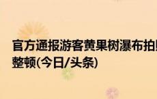 官方通报游客黄果树瀑布拍照受阻：涉事摄影经营户被停业整顿(今日/头条)