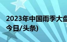 2023年中国雨季大盘点！究竟下了多少雨？(今日/头条)