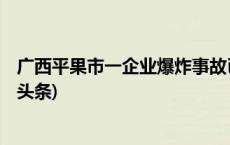 广西平果市一企业爆炸事故已致4人死亡仍有2人失联(今日/头条)