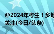 @2024年考生！多地2024年高考报名时间请关注(今日/头条)