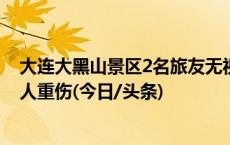 大连大黑山景区2名旅友无视劝阻攀岩失足坠落：1人死亡1人重伤(今日/头条)